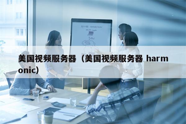 美国视频服务器（美国视频服务器 harmonic）