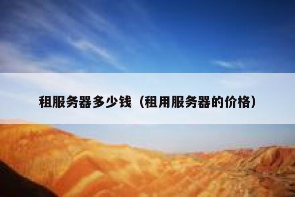 租服务器多少钱（租用服务器的价格）