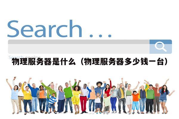 物理服务器是什么（物理服务器多少钱一台）