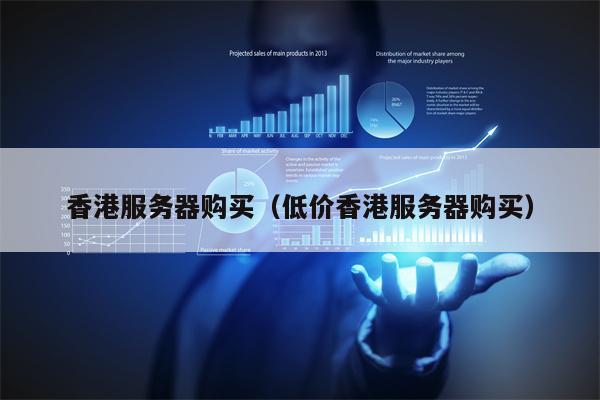 香港服务器购买（低价香港服务器购买）