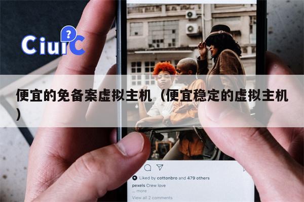 便宜的免备案虚拟主机（便宜稳定的虚拟主机）