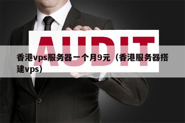 香港vps服务器一个月9元（香港服务器搭建vps）