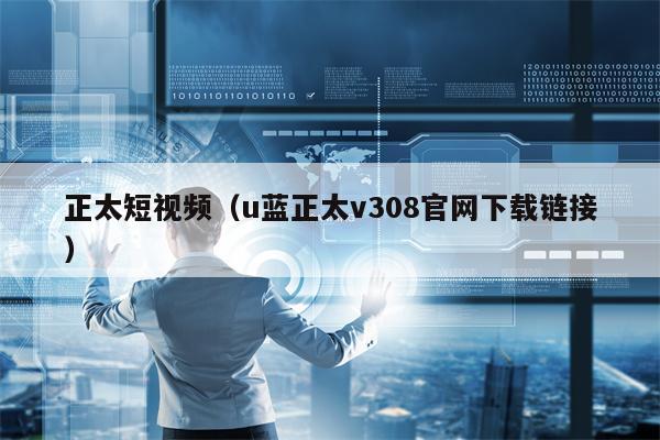 正太短视频（u蓝正太v308官网下载链接）
