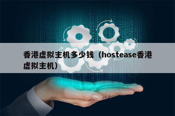 香港虚拟主机多少钱（hostease香港虚拟主机）