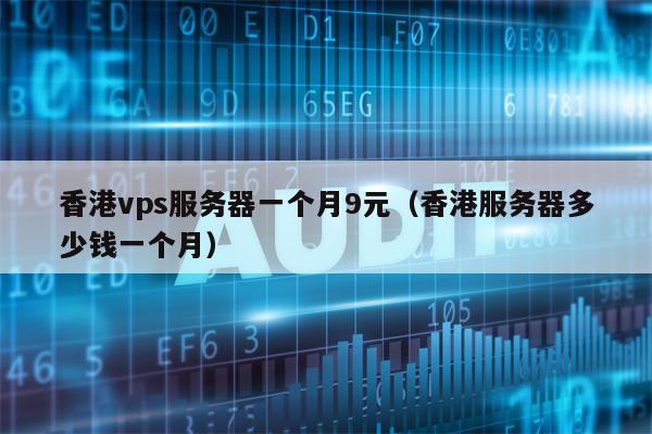 香港vps服务器一个月9元（香港服务器多少钱一个月）