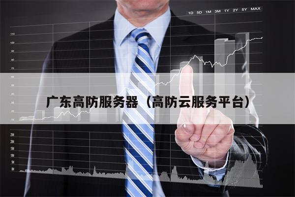 广东高防服务器（高防云服务平台）