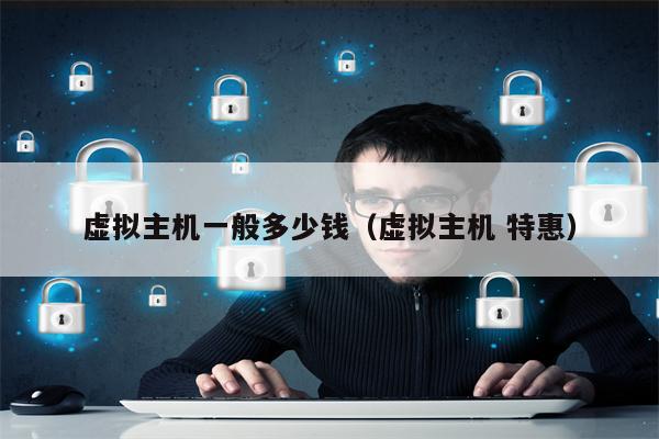 虚拟主机一般多少钱（虚拟主机 特惠）