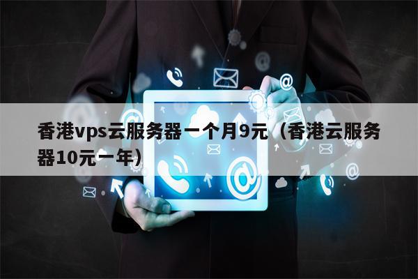 香港vps云服务器一个月9元（香港云服务器10元一年）