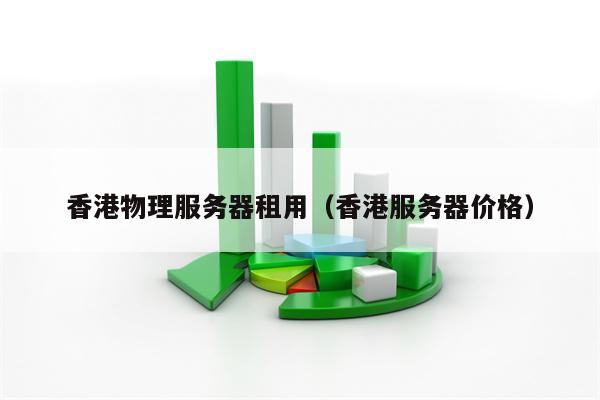 香港物理服务器租用（香港服务器价格）