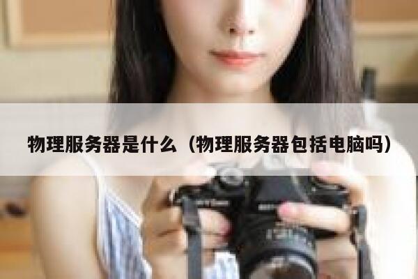 物理服务器是什么（物理服务器包括电脑吗）