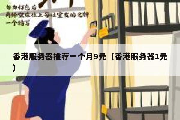 香港服务器推荐一个月9元（香港服务器1元）