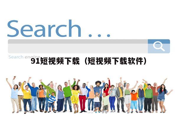 91短视频下载（短视频下载软件）