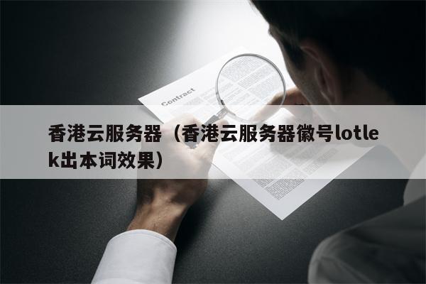 香港云服务器（香港云服务器徽号lotlek出本词效果）