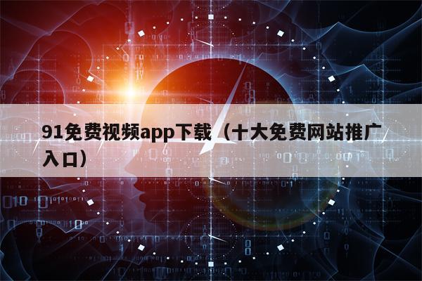 91免费视频app下载（十大免费网站推广入口）