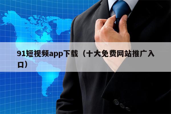 91短视频app下载（十大免费网站推广入口）