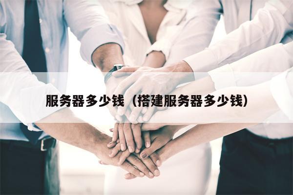 服务器多少钱（搭建服务器多少钱）