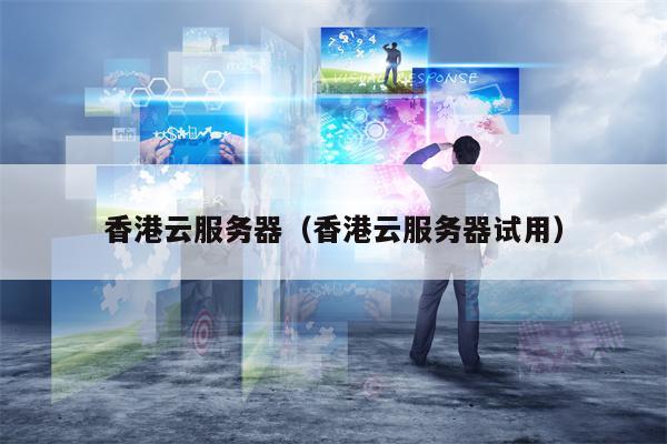 香港云服务器（香港云服务器试用）