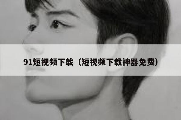 91短视频下载（短视频下载神器免费）