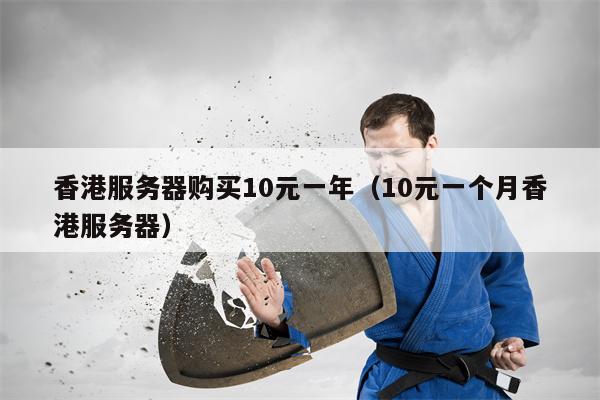 香港服务器购买10元一年（10元一个月香港服务器）