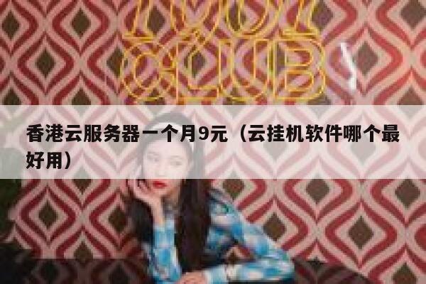 香港云服务器一个月9元（云挂机软件哪个最好用）