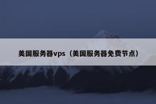 美国服务器vps（美国服务器免费节点）