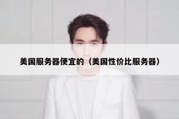 美国服务器便宜的（美国性价比服务器）
