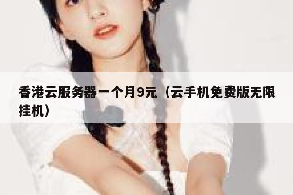 香港云服务器一个月9元（云手机免费版无限挂机）