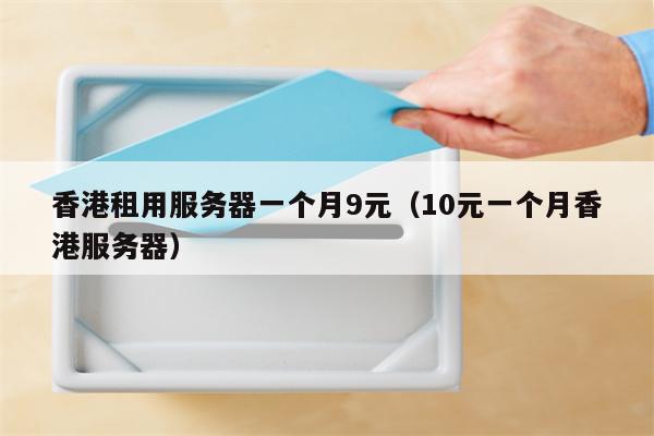 香港租用服务器一个月9元（10元一个月香港服务器）