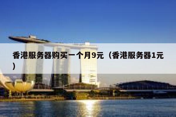 香港服务器购买一个月9元（香港服务器1元）