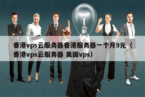 香港vps云服务器香港服务器一个月9元（香港vps云服务器 美国vps）