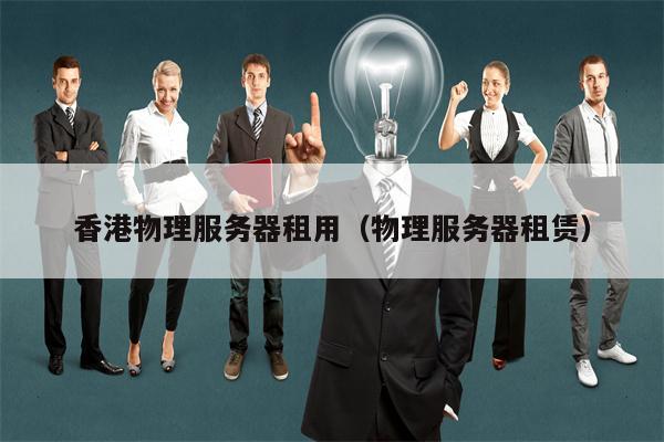 香港物理服务器租用（物理服务器租赁）