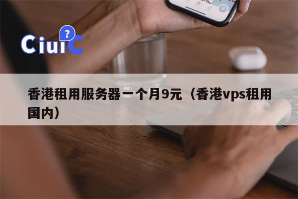 香港租用服务器一个月9元（香港vps租用国内）