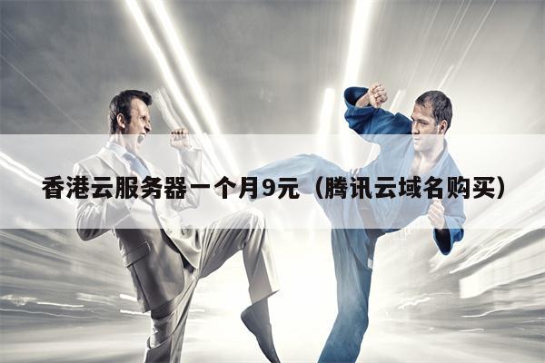 香港云服务器一个月9元（腾讯云域名购买）