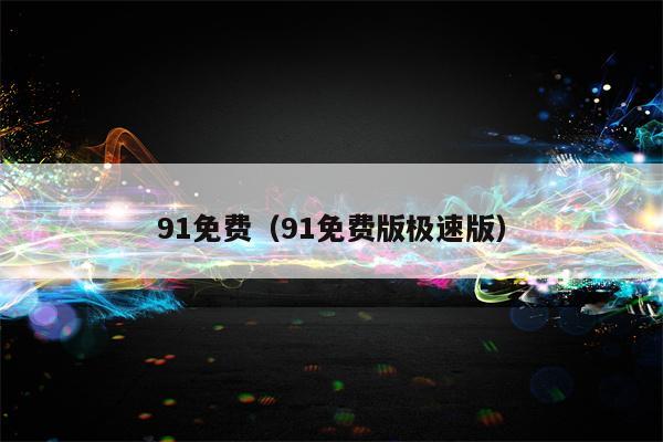 91免费（91免费版极速版）