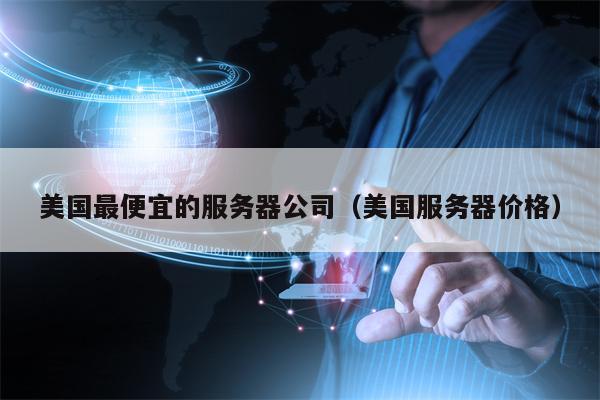 美国最便宜的服务器公司（美国服务器价格）