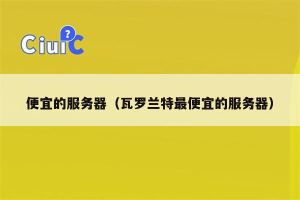 便宜的服务器（瓦罗兰特最便宜的服务器）