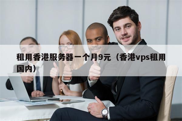 租用香港服务器一个月9元（香港vps租用国内）