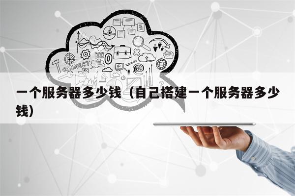 一个服务器多少钱（自己搭建一个服务器多少钱）