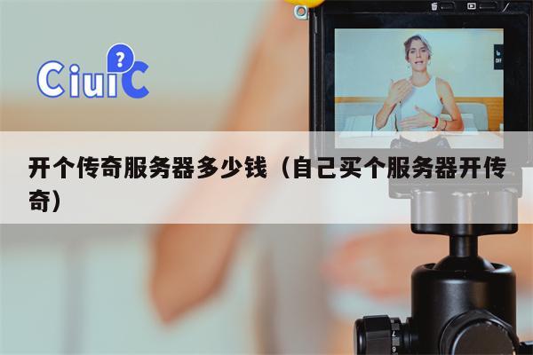 开个传奇服务器多少钱（自己买个服务器开传奇）