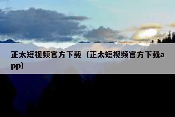 正太短视频官方下载（正太短视频官方下载app）