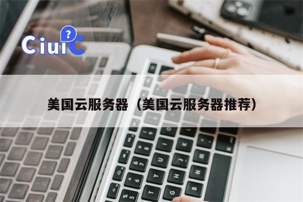 美国云服务器（美国云服务器推荐）