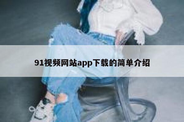 91视频网站app下载的简单介绍