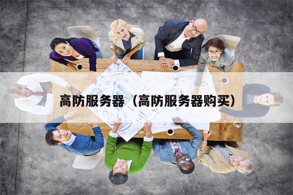 高防服务器（高防服务器购买）