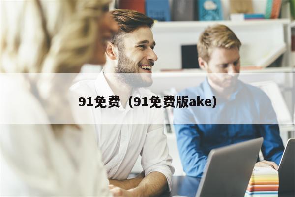 91免费（91免费版ake）