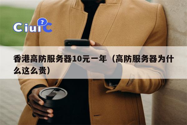 香港高防服务器10元一年（高防服务器为什么这么贵）