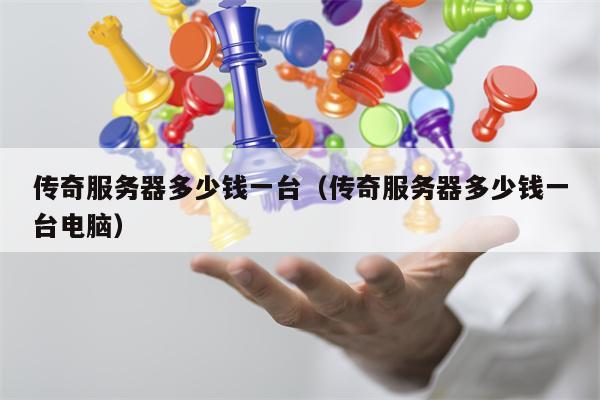 传奇服务器多少钱一台（传奇服务器多少钱一台电脑）