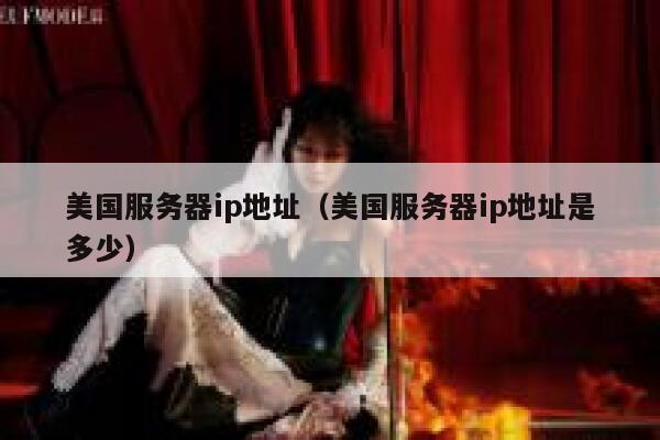 美国服务器ip地址（美国服务器ip地址是多少）