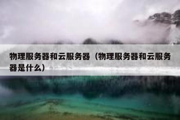 物理服务器和云服务器（物理服务器和云服务器是什么）