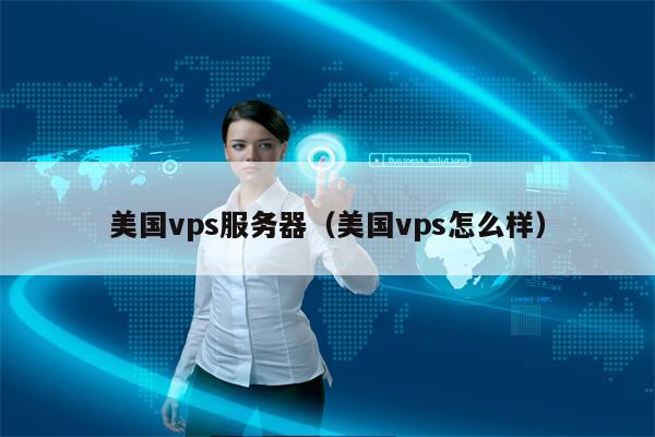 美国vps服务器（美国vps怎么样）