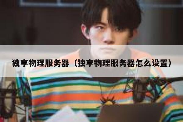 独享物理服务器（独享物理服务器怎么设置）